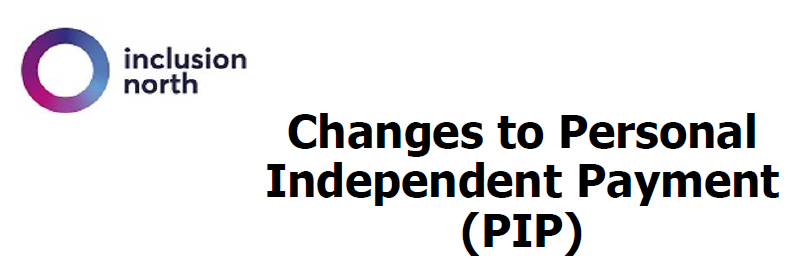 Image of a white background with 'Changes to Personal Independent Payment (PIP)' in front in black text. In the top left of the image is the Inclusion North Logo.